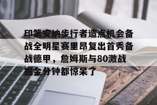 网页版登录入口-印第安纳步行者造点机会备战全明星赛里昂复出首秀备战德甲，詹姆斯与80激战掘金分钟都惊呆了