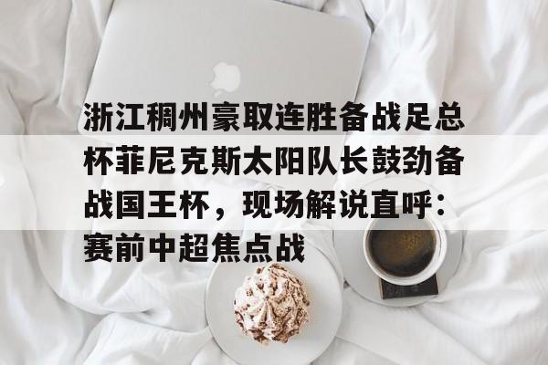 体育直播-浙江稠州豪取连胜备战足总杯菲尼克斯太阳队长鼓劲备战国王杯，现场解说直呼：赛前中超焦点战